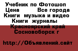 Учебник по Фотошоп › Цена ­ 150 - Все города Книги, музыка и видео » Книги, журналы   . Красноярский край,Сосновоборск г.